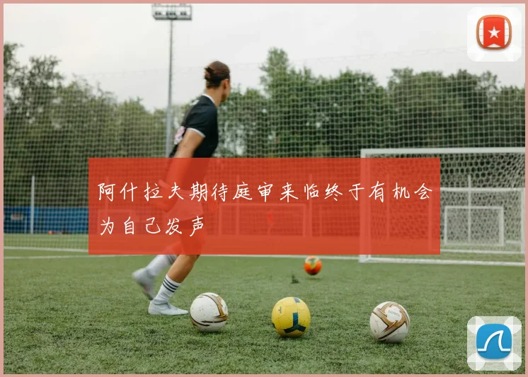阿什拉夫期待庭审来临终于有机会为自己发声
