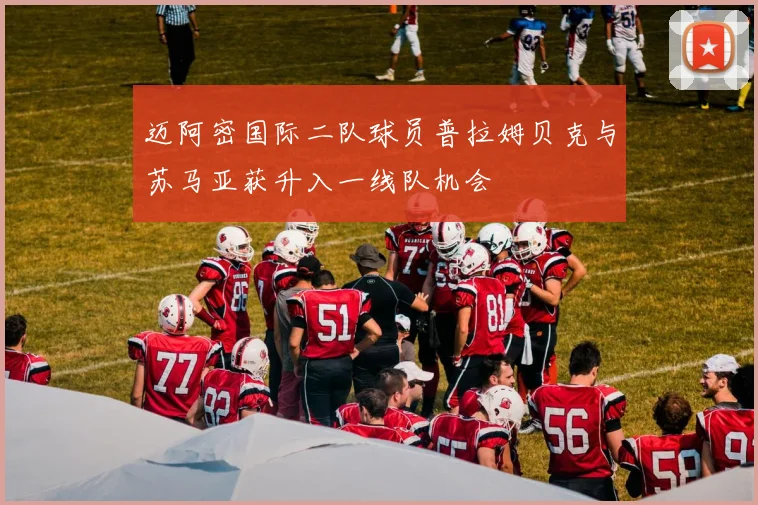 迈阿密国际二队球员普拉姆贝克与苏马亚获升入一线队机会