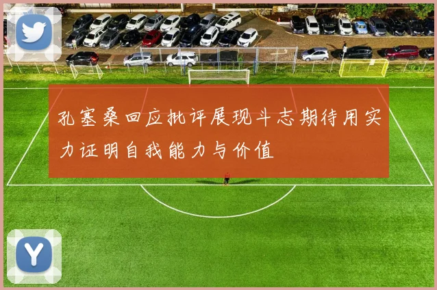 孔塞桑回应批评展现斗志期待用实力证明自我能力与价值