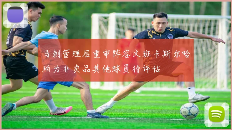 马刺管理层重审阵容文班卡斯尔哈珀为非卖品其他球员待评估